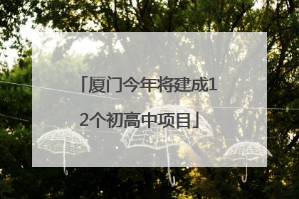 厦门今年将建成12个初高中项目