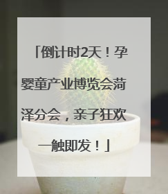 倒计时2天！孕婴童产业博览会菏泽分会，亲子狂欢一触即发！