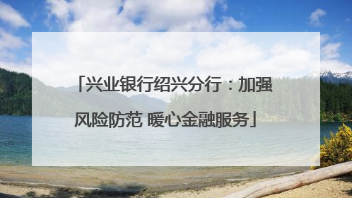 兴业银行绍兴分行：加强风险防范 暖心金融服务