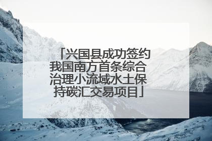 兴国县成功签约我国南方首条综合治理小流域水土保持碳汇交易项目