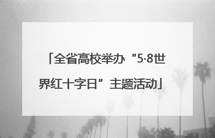 全省高校举办“5·8世界红十字日”主题活动