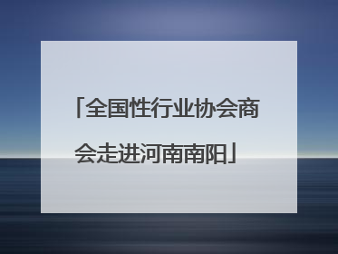 全国性行业协会商会走进河南南阳