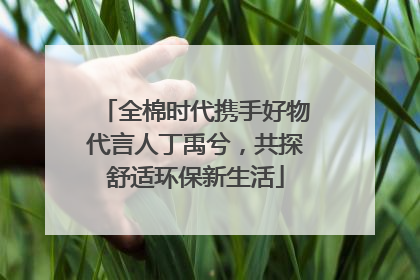 全棉时代携手好物代言人丁禹兮，共探舒适环保新生活