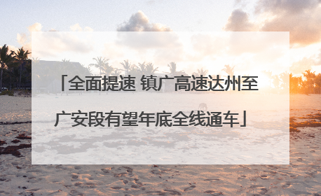 全面提速 镇广高速达州至广安段有望年底全线通车