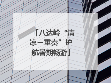 八达岭“清凉三重奏”护航暑期畅游