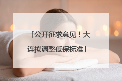 公开征求意见！大连拟调整低保标准