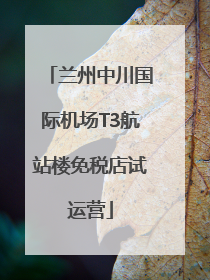 兰州中川国际机场T3航站楼免税店试运营