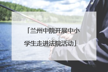 兰州中院开展中小学生走进法院活动