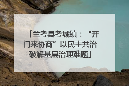 兰考县考城镇：“开门来协商”以民主共治破解基层治理难题