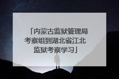 内蒙古监狱管理局考察组到湖北省江北监狱考察学习
