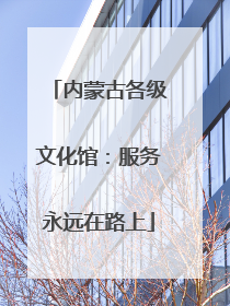 内蒙古各级文化馆：服务永远在路上