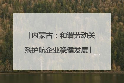 内蒙古：和谐劳动关系护航企业稳健发展