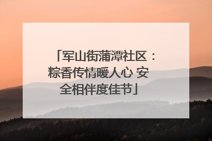 军山街蒲潭社区：粽香传情暖人心 安全相伴度佳节