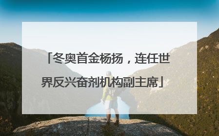 冬奥首金杨扬，连任世界反兴奋剂机构副主席