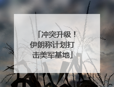 冲突升级！伊朗称计划打击美军基地