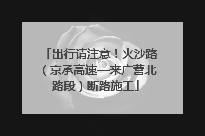 出行请注意！火沙路（京承高速—来广营北路段）断路施工