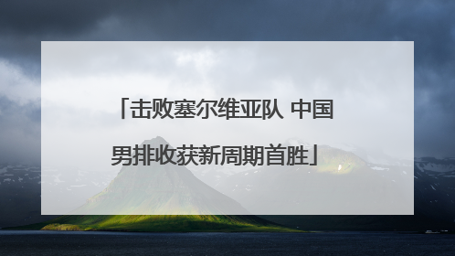击败塞尔维亚队 中国男排收获新周期首胜