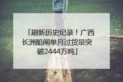 刷新历史纪录！广西长洲船闸单月过货量突破2444万吨