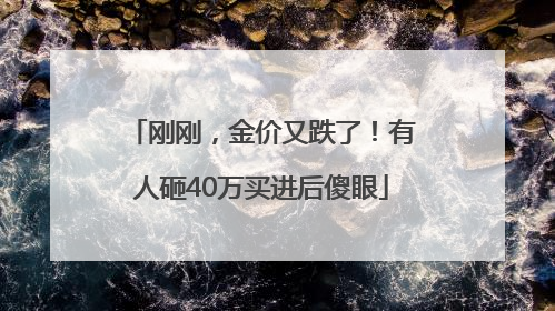 刚刚，金价又跌了！有人砸40万买进后傻眼