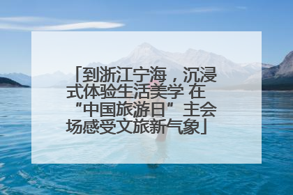 到浙江宁海，沉浸式体验生活美学 在“中国旅游日”主会场感受文旅新气象