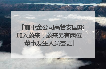 前中金公司高管安国邦加入蔚来，蔚来另有两位董事发生人员变更