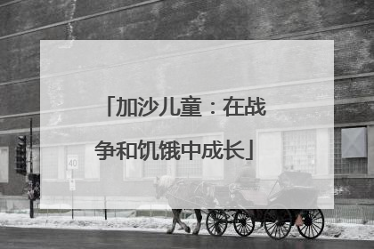 加沙儿童：在战争和饥饿中成长