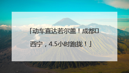 动车直达若尔盖！成都⇄西宁，4.5小时跑拢！