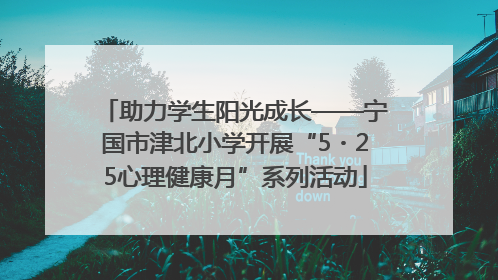 助力学生阳光成长——宁国市津北小学开展“5・25心理健康月”系列活动