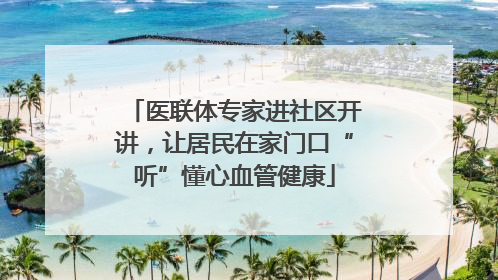 医联体专家进社区开讲，让居民在家门口“听”懂心血管健康