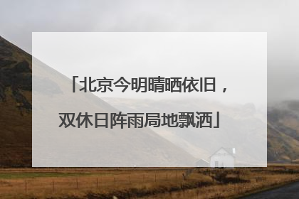 北京今明晴晒依旧，双休日阵雨局地飘洒