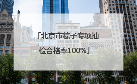 北京市粽子专项抽检合格率100%