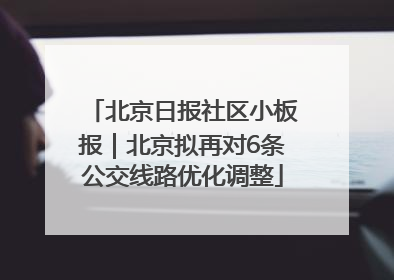 北京日报社区小板报｜北京拟再对6条公交线路优化调整
