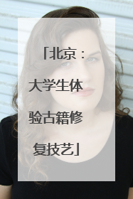 北京：大学生体验古籍修复技艺
