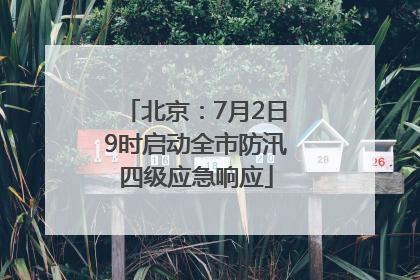 北京：7月2日9时启动全市防汛四级应急响应