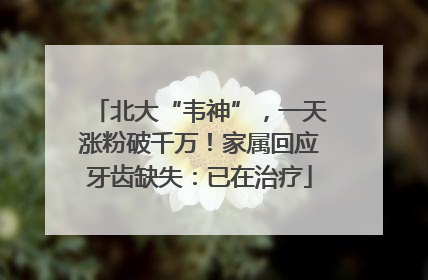 北大“韦神”，一天涨粉破千万！家属回应牙齿缺失：已在治疗
