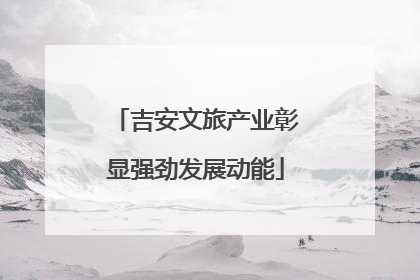 吉安文旅产业彰显强劲发展动能