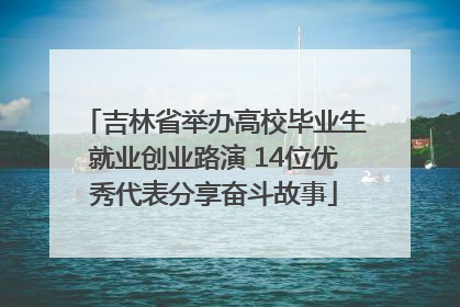吉林省举办高校毕业生就业创业路演 14位优秀代表分享奋斗故事