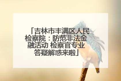 吉林市丰满区人民检察院：防范非法金融活动 检察官专业答疑解惑来啦