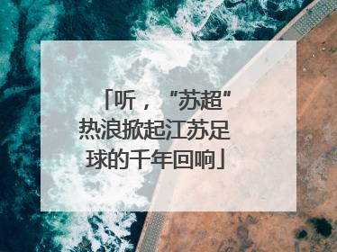 听，“苏超”热浪掀起江苏足球的千年回响