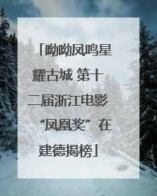 呦呦凤鸣星耀古城 第十二届浙江电影“凤凰奖”在建德揭榜