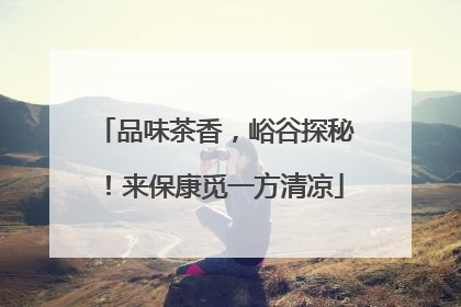 品味茶香，峪谷探秘！来保康觅一方清凉