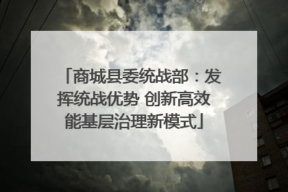 商城县委统战部：发挥统战优势 创新高效能基层治理新模式