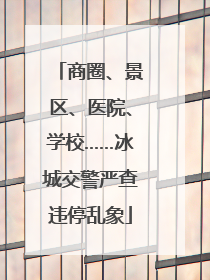 商圈、景区、医院、学校……冰城交警严查违停乱象