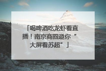 喝啤酒吃龙虾看直播！南京商圈邀你“大屏看苏超”
