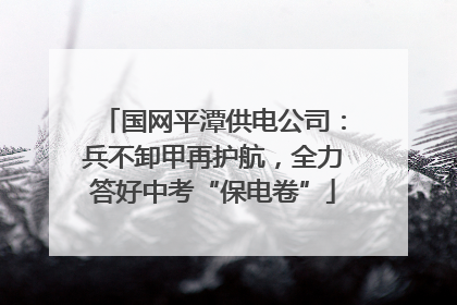 国网平潭供电公司：兵不卸甲再护航，全力答好中考“保电卷”