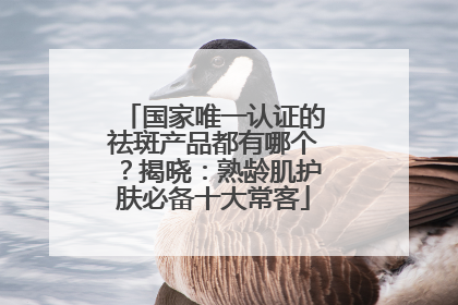 国家唯一认证的祛斑产品都有哪个？揭晓：熟龄肌护肤必备十大常客