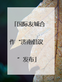 国际友城合作“济南倡议”发布