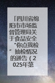 四川省绵阳市市场监督管理局关于食品安全“你点我检”抽检情况的通告（2025年第8期）