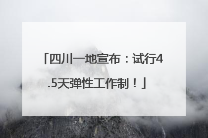 四川一地宣布：试行4.5天弹性工作制！
