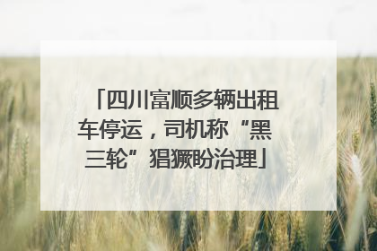 四川富顺多辆出租车停运，司机称“黑三轮”猖獗盼治理